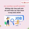 Những việc làm mới nào sẽ xuất hiện tại Việt Nam trong năm 2024❓